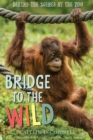 Image for Bridge to the Wild: Behind the Scenes at the Zoo