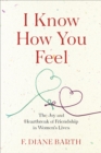 Image for I know how you feel: the joy and heartbreak of friendship in women&#39;s lives