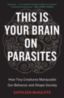 Image for This is your brain on parasites  : how tiny creatures manipulate our behavior and shape society