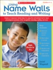 Image for Using Name Walls to Teach Reading and Writing : Dozens of Classroom-Tested Ideas for Using This Motivating Tool to Teach Phonological Awareness, Letter Recognition, Decoding, Spelling, and More