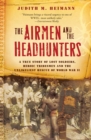 Image for The airmen and the headhunters: a true story of lost soldiers, heroic tribesmen and the unlikeliest rescue of World War II