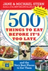 Image for 500 Things to Eat Before It&#39;s Too Late: And the Very Best Places to Eat Them