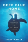 Image for Deep Blue Home: An Intimate Ecology of Our Wild Ocean
