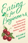 Image for Eating for beginners: an education in the pleasures of food from chefs, farmers, and one picky kid