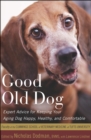Image for Good old dog: expert advice for keeping your aging dog happy, healthy, and comfortable