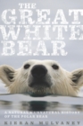 Image for Great White Bear: A Natural and Unnatural History of the Polar Bear