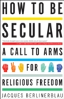 Image for How to be secular: a call to arms for religious freedom