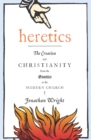 Image for Heretics: The Creation of Christianity from the Gnostics to the Modern Church
