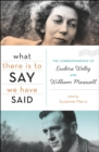 Image for What there is to say we have said: the collected correspondence between Eudora Welty and William Maxwell