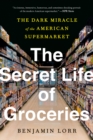 Image for The Secret Life of Groceries: Stories of Love and Greed from the American Supermarket