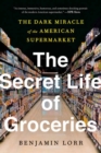 Image for The secret life of groceries  : the dark miracle of the American supermarket