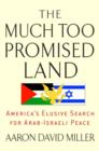 Image for The much too promised land: America&#39;s elusive search for Arab-Israeli peace