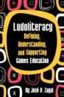 Image for Ludoliteracy  : defining, understanding, and supporting games education