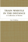 Image for Train Whistle in the Distance - A Collection of Stories