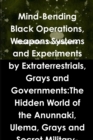 Image for Mind-Bending Black Operations, Weapons Systems and Experiments by Extraterrestrials, Grays and Governments:The Hidden World of the Anunnaki, Ulema, Grays and Secret Military-Aliens Bases and Laborator