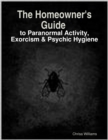 Image for Homeowner&#39;s Guide to Paranormal Activity, Exorcism &amp; Psychic Hygiene