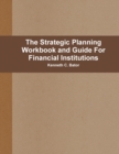 Image for The Strategic Planning Workbook and Guide For Financial Institutions