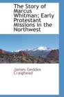Image for The Story of Marcus Whitman; Early Protestant Missions in the Northwestearly Protestant Missions in