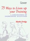 Image for 75 ways to liven up your training  : a collection of energizing activities
