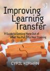 Image for Improving learning transfer  : a guide to getting more out of what you put into your training