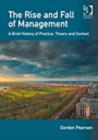 Image for The rise and fall of management: a brief history of practice, theory and context