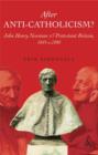 Image for After anti-Catholicism  : John Henry Newman and Protestant Britain, 1845-c. 1890
