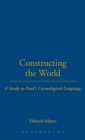 Image for Constructing the world  : a study in Paul&#39;s cosmological language