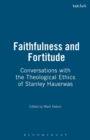 Image for Faithfulness and fortitude  : in conversation with the theological ethics of Stanley Hauerwas