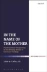 Image for In the name of the mother  : psychoanalytic perspectives on the missing mother in Christian theology
