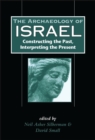 Image for The archaeology of Israel: constructing the past, interpreting the present