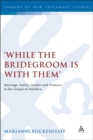 Image for While the bridegroom is with them: marriage, family, gender and violence in the Gospel of Matthew