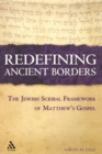 Image for Redefining ancient borders: the Jewish scribal framework of Matthew&#39;s Gospel