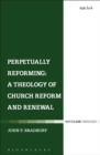 Image for Perpetually reforming: a theology of church reform and renewal
