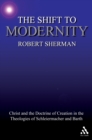 Image for The shift to modernity: Christ and the doctrine of creation in the theologies of Schleiermacher and Barth