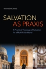 Image for Salvation as Praxis: A Practical Theology of Salvation for a Multi-Faith World