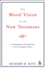 Image for The moral vision of the New Testament: community, cross, new creation, a contemporary introduction to New Testament ethics