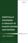 Image for Perpetually reforming  : a theology of church reform and renewal