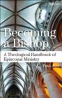 Image for Becoming a bishop: a theological handbook of episcopal ministry
