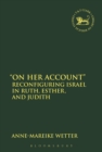 Image for &amp;quot;On Her Account&amp;quot;: Reconfiguring Israel in Ruth, Esther and Judith