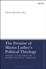 Image for The promise of Martin Luther&#39;s political theology: freeing Luther from the modern political narrative