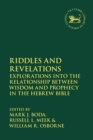 Image for Riddles and revelations  : explorations into the relationship between wisdom and prophecy in the Hebrew Bible