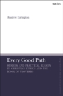 Image for Every good path  : wisdom and practical reason in Christian ethics and the Book of Proverbs
