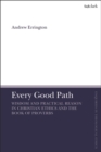 Image for Every Good Path: Wisdom and Practical Reason in Christian Ethics and the Book of Proverbs