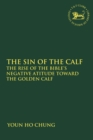 Image for The sin of the calf  : the rise of the Bible&#39;s negative attitude toward the golden calf