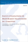 Image for Paul&#39;s utilization of preformed traditions in 1 Timothy  : an evaluation of the apostle&#39;s literary, rhetorical, and theological tactics