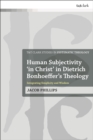 Image for Human Subjectivity &#39;in Christ&#39; in Dietrich Bonhoeffer&#39;s Theology