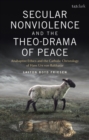 Image for Secular nonviolence and the theo-drama of peace: anabaptist ethics and the Catholic Christology of Hans Urs von Balthasar