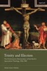 Image for Trinity and Election: The Christocentric Reorientation of Karl Barth&#39;s Speculative Theology, 1936-1942