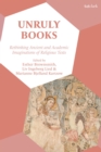 Image for Unruly Books: Rethinking Ancient and Academic Imaginations of Religious Texts