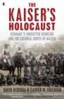 Image for The Kaiser&#39;s Holocaust  : Germany&#39;s forgotten genocide and the colonial roots of Nazism